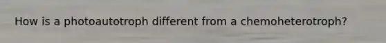How is a photoautotroph different from a chemoheterotroph?