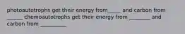 photoautotrophs get their energy from_____ and carbon from ______ chemoautotrophs get their energy from ________ and carbon from __________