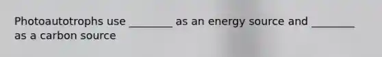 Photoautotrophs use ________ as an energy source and ________ as a carbon source