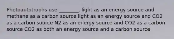 Photoautotrophs use ________. light as an energy source and methane as a carbon source light as an energy source and CO2 as a carbon source N2 as an energy source and CO2 as a carbon source CO2 as both an energy source and a carbon source