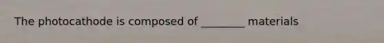 The photocathode is composed of ________ materials