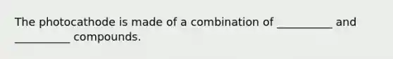 The photocathode is made of a combination of __________ and __________ compounds.