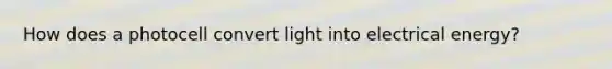 How does a photocell convert light into electrical energy?