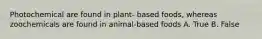 Photochemical are found in plant- based foods, whereas zoochemicals are found in animal-based foods A. True B. False