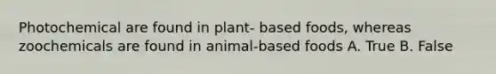 Photochemical are found in plant- based foods, whereas zoochemicals are found in animal-based foods A. True B. False