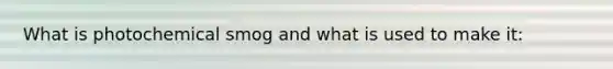 What is photochemical smog and what is used to make it: