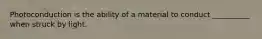 Photoconduction is the ability of a material to conduct __________ when struck by light.