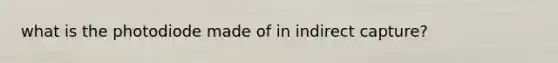 what is the photodiode made of in indirect capture?