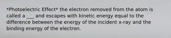 *Photoelectric Effect* the electron removed from the atom is called a ___ and escapes with kinetic energy equal to the difference between the energy of the incident x-ray and the binding energy of the electron.