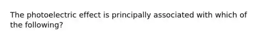 The photoelectric effect is principally associated with which of the following?