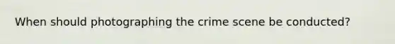 When should photographing the crime scene be conducted?