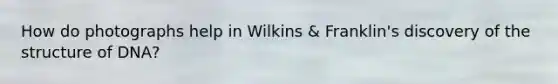 How do photographs help in Wilkins & Franklin's discovery of the structure of DNA?