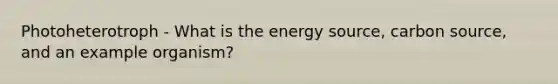 Photoheterotroph - What is the energy source, carbon source, and an example organism?