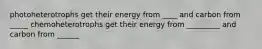 photoheterotrophs get their energy from ____ and carbon from _____ chemoheterotrophs get their energy from _________ and carbon from ______