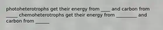 photoheterotrophs get their energy from ____ and carbon from _____ chemoheterotrophs get their energy from _________ and carbon from ______