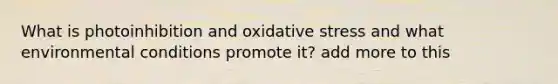 What is photoinhibition and oxidative stress and what environmental conditions promote it? add more to this