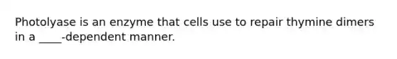 Photolyase is an enzyme that cells use to repair thymine dimers in a ____-dependent manner.