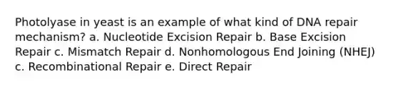 Photolyase in yeast is an example of what kind of <a href='https://www.questionai.com/knowledge/kdWJhII4NB-dna-repair' class='anchor-knowledge'>dna repair</a> mechanism? a. Nucleotide Excision Repair b. Base Excision Repair c. Mismatch Repair d. Nonhomologous End Joining (NHEJ) c. Recombinational Repair e. Direct Repair