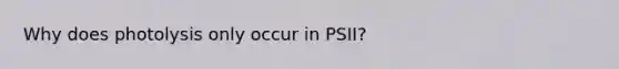 Why does photolysis only occur in PSII?