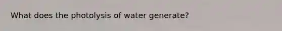 What does the photolysis of water generate?