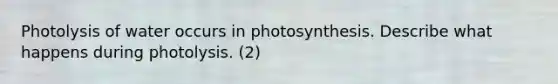 Photolysis of water occurs in photosynthesis. Describe what happens during photolysis. (2)