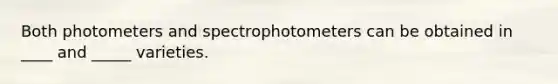 Both photometers and spectrophotometers can be obtained in ____ and _____ varieties.