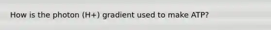 How is the photon (H+) gradient used to make ATP?