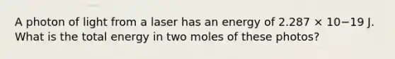 A photon of light from a laser has an energy of 2.287 × 10−19 J. What is the total energy in two moles of these photos?