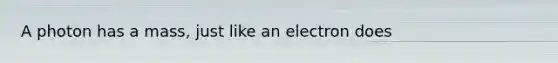 A photon has a mass, just like an electron does