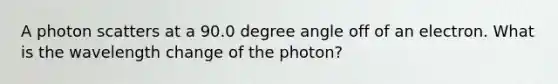 A photon scatters at a 90.0 degree angle off of an electron. What is the wavelength change of the photon?