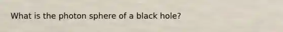 What is the photon sphere of a black hole?