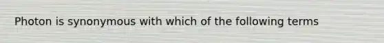 Photon is synonymous with which of the following terms