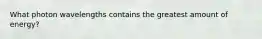 What photon wavelengths contains the greatest amount of energy?