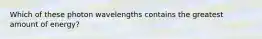 Which of these photon wavelengths contains the greatest amount of energy?
