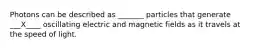 Photons can be described as _______ particles that generate ___X____ oscillating electric and magnetic fields as it travels at the speed of light.