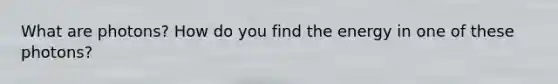 What are photons? How do you find the energy in one of these photons?