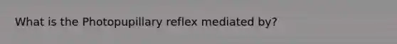 What is the Photopupillary reflex mediated by?