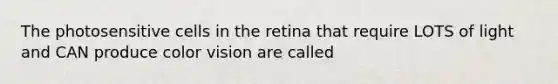 The photosensitive cells in the retina that require LOTS of light and CAN produce color vision are called