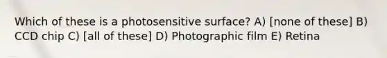 Which of these is a photosensitive surface? A) [none of these] B) CCD chip C) [all of these] D) Photographic film E) Retina