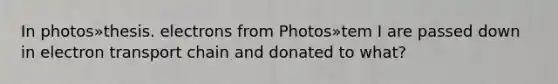 In photos»thesis. electrons from Photos»tem I are passed down in electron transport chain and donated to what?