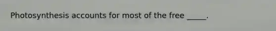 Photosynthesis accounts for most of the free _____.