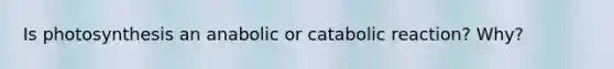 Is photosynthesis an anabolic or catabolic reaction? Why?