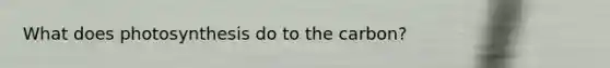 What does photosynthesis do to the carbon?