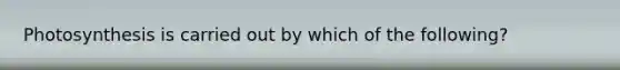 Photosynthesis is carried out by which of the following?