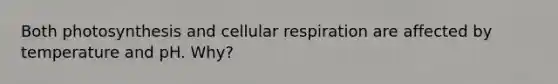 Both photosynthesis and cellular respiration are affected by temperature and pH. Why?