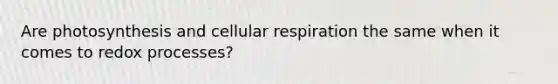 Are photosynthesis and <a href='https://www.questionai.com/knowledge/k1IqNYBAJw-cellular-respiration' class='anchor-knowledge'>cellular respiration</a> the same when it comes to redox processes?