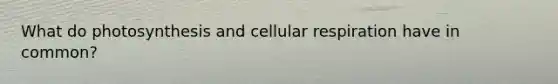 What do photosynthesis and <a href='https://www.questionai.com/knowledge/k1IqNYBAJw-cellular-respiration' class='anchor-knowledge'>cellular respiration</a> have in common?