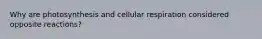 Why are photosynthesis and cellular respiration considered opposite reactions?