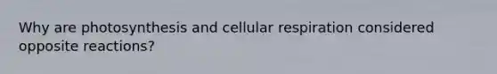 Why are photosynthesis and cellular respiration considered opposite reactions?