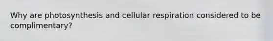 Why are photosynthesis and cellular respiration considered to be complimentary?